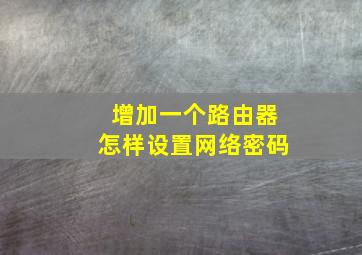 增加一个路由器怎样设置网络密码