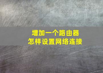 增加一个路由器怎样设置网络连接