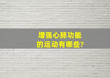 增强心肺功能的运动有哪些?