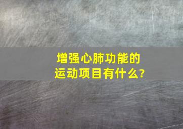 增强心肺功能的运动项目有什么?