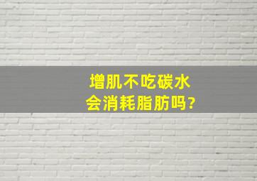 增肌不吃碳水会消耗脂肪吗?