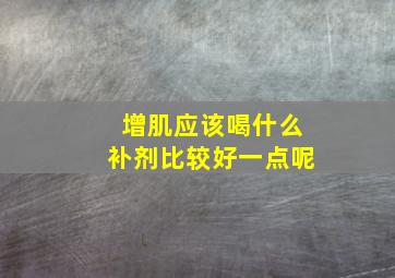 增肌应该喝什么补剂比较好一点呢