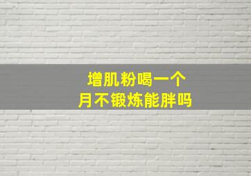 增肌粉喝一个月不锻炼能胖吗