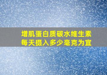 增肌蛋白质碳水维生素每天摄入多少毫克为宜