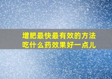 增肥最快最有效的方法吃什么药效果好一点儿