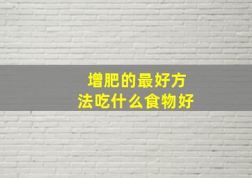 增肥的最好方法吃什么食物好