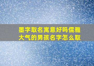 墨字取名寓意好吗儒雅大气的男孩名字怎么取