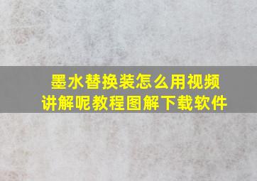 墨水替换装怎么用视频讲解呢教程图解下载软件