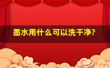 墨水用什么可以洗干净?