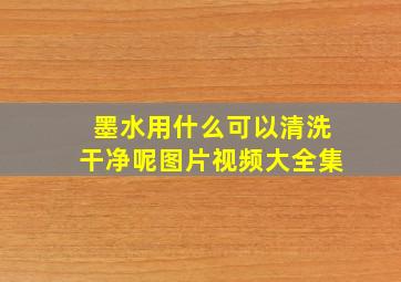 墨水用什么可以清洗干净呢图片视频大全集