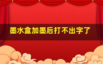 墨水盒加墨后打不出字了