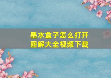 墨水盒子怎么打开图解大全视频下载