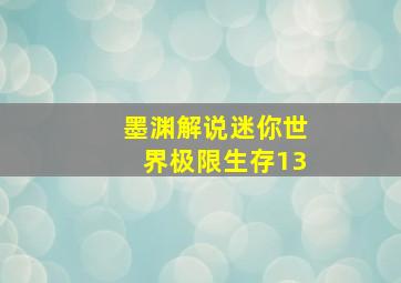 墨渊解说迷你世界极限生存13