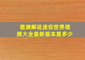 墨渊解说迷你世界视频大全最新版本是多少