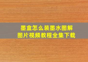 墨盒怎么装墨水图解图片视频教程全集下载