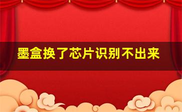 墨盒换了芯片识别不出来