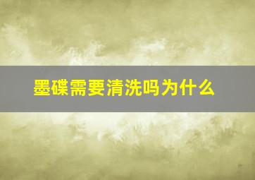 墨碟需要清洗吗为什么