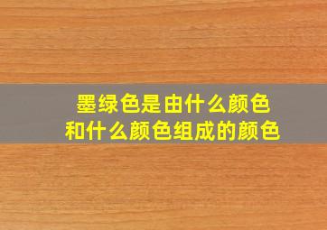 墨绿色是由什么颜色和什么颜色组成的颜色