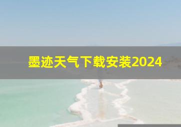 墨迹天气下载安装2024