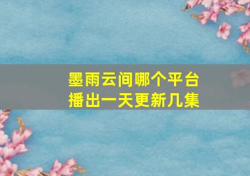 墨雨云间哪个平台播出一天更新几集