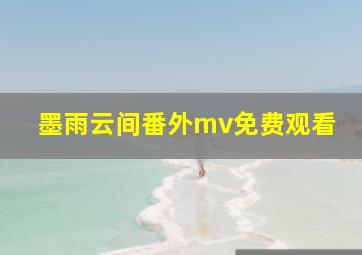 墨雨云间番外mv免费观看