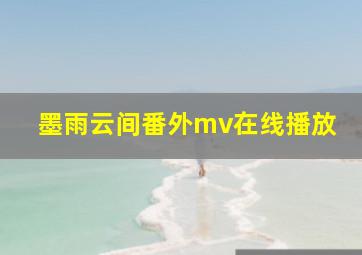 墨雨云间番外mv在线播放