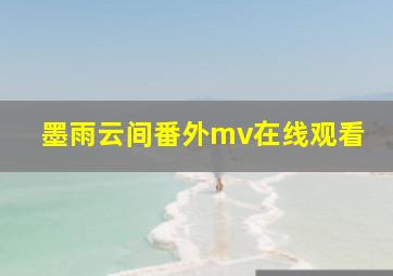 墨雨云间番外mv在线观看