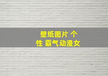 壁纸图片 个性 霸气动漫女