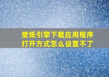 壁纸引擎下载应用程序打开方式怎么设置不了