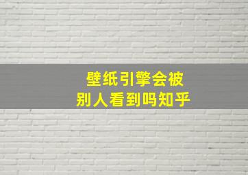 壁纸引擎会被别人看到吗知乎