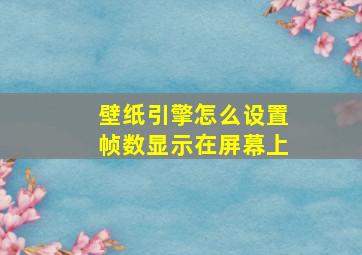 壁纸引擎怎么设置帧数显示在屏幕上