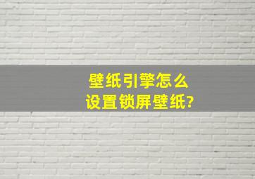 壁纸引擎怎么设置锁屏壁纸?