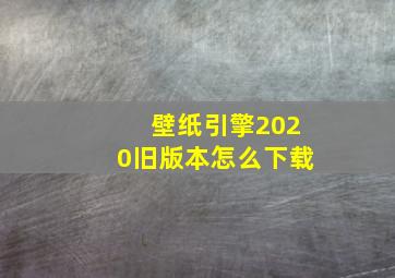 壁纸引擎2020旧版本怎么下载