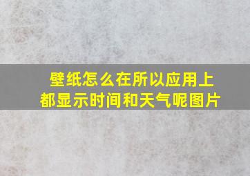 壁纸怎么在所以应用上都显示时间和天气呢图片