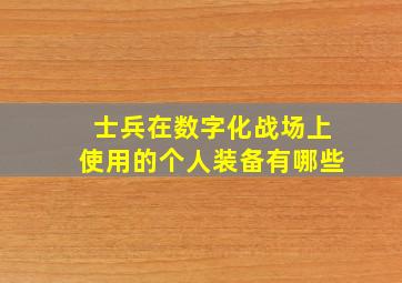 士兵在数字化战场上使用的个人装备有哪些