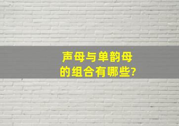 声母与单韵母的组合有哪些?