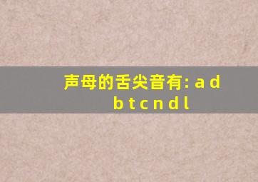 声母的舌尖音有: a d b t c n d l