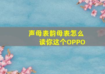 声母表韵母表怎么读你这个OPPO