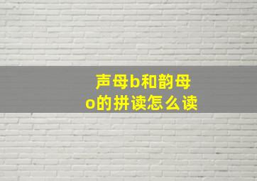 声母b和韵母o的拼读怎么读