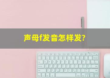 声母f发音怎样发?