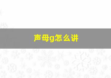 声母g怎么讲