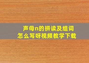 声母n的拼读及组词怎么写呀视频教学下载