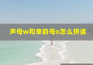 声母w和单韵母o怎么拼读