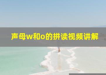 声母w和o的拼读视频讲解