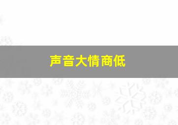 声音大情商低