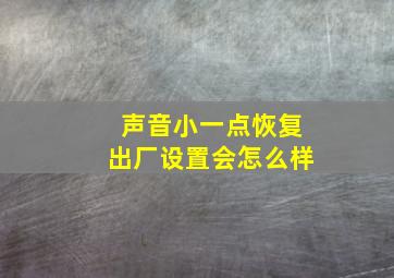 声音小一点恢复出厂设置会怎么样