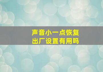 声音小一点恢复出厂设置有用吗