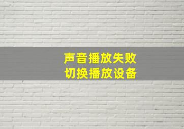 声音播放失败 切换播放设备