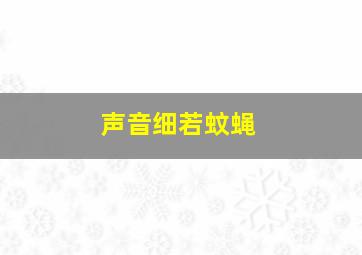 声音细若蚊蝇