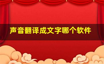 声音翻译成文字哪个软件